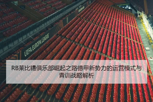 RB莱比锡俱乐部崛起之路德甲新势力的运营模式与青训战略解析