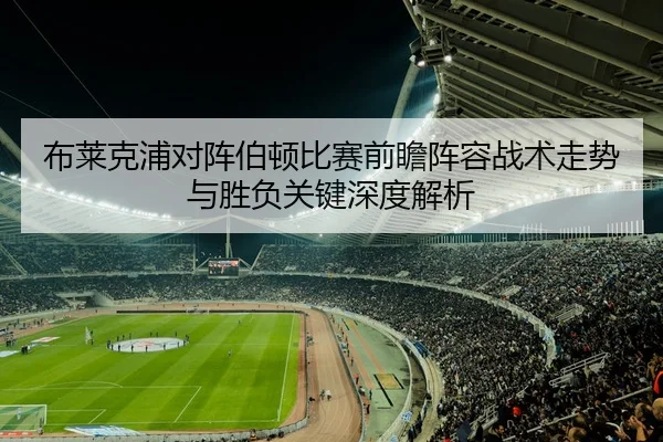 布莱克浦对阵伯顿比赛前瞻阵容战术走势与胜负关键深度解析