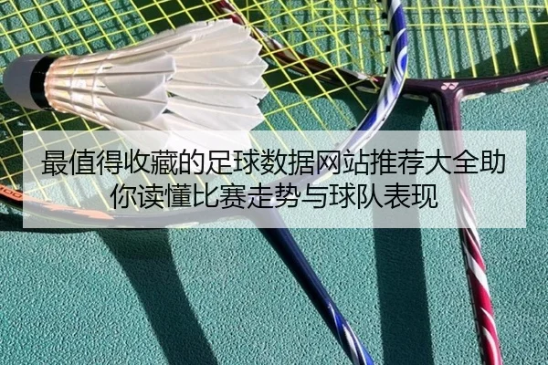 最值得收藏的足球数据网站推荐大全助你读懂比赛走势与球队表现