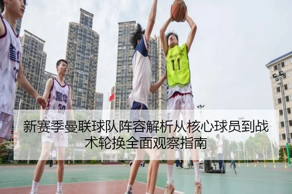 新赛季曼联球队阵容解析从核心球员到战术轮换全面观察指南