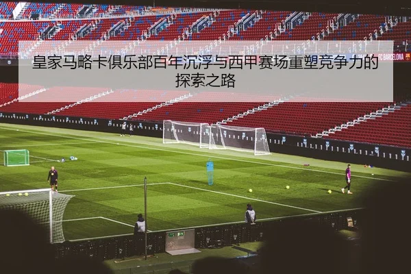 皇家马略卡俱乐部百年沉浮与西甲赛场重塑竞争力的探索之路