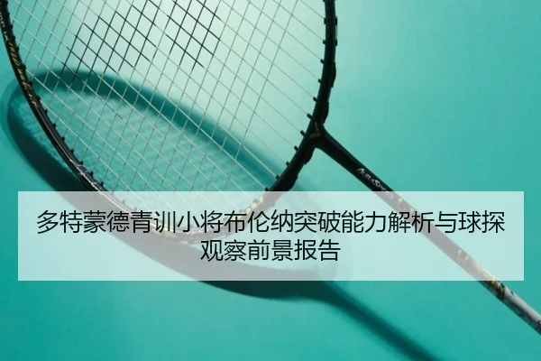 多特蒙德青训小将布伦纳突破能力解析与球探观察前景报告