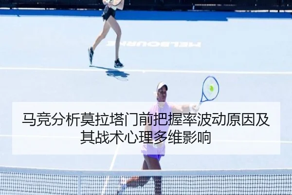 马竞分析莫拉塔门前把握率波动原因及其战术心理多维影响