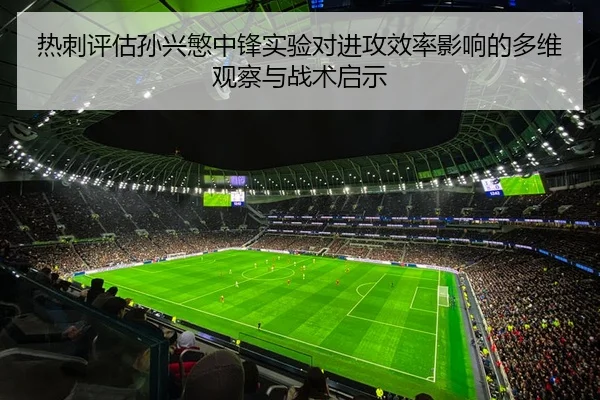 热刺评估孙兴慜中锋实验对进攻效率影响的多维观察与战术启示